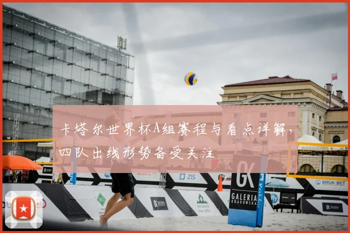 卡塔尔世界杯A组赛程与看点详解,四队出线形势备受关注