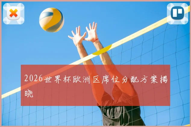 2026世界杯欧洲区席位分配方案揭晓