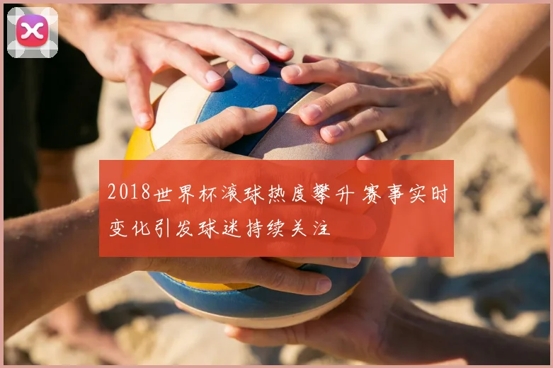 2018世界杯滚球热度攀升 赛事实时变化引发球迷持续关注