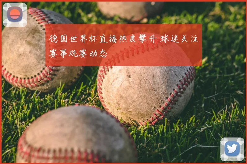 德国世界杯直播热度攀升 球迷关注赛事观赛动态