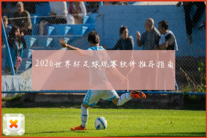 2026世界杯足球观赛软件推荐指南