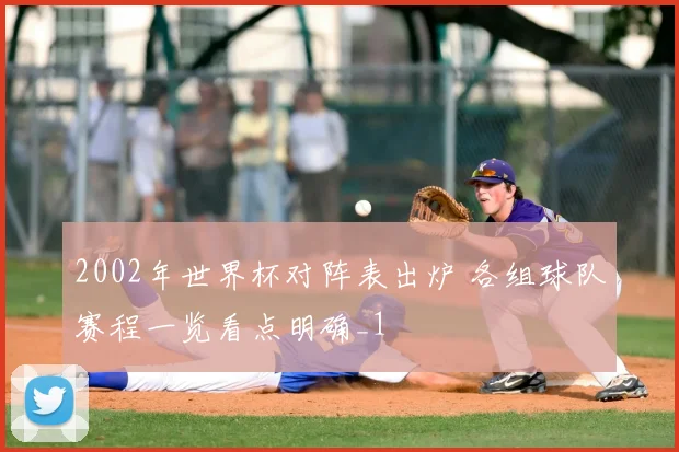 2002年世界杯对阵表出炉 各组球队赛程一览看点明确_1