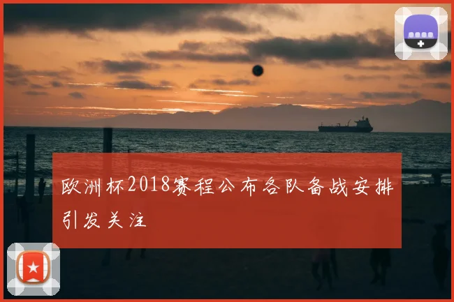 欧洲杯2018赛程公布各队备战安排引发关注