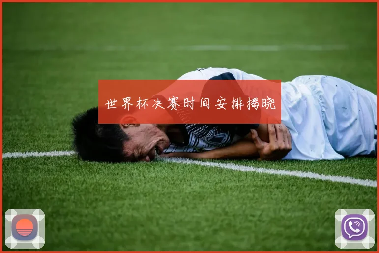 世界杯决赛时间安排揭晓