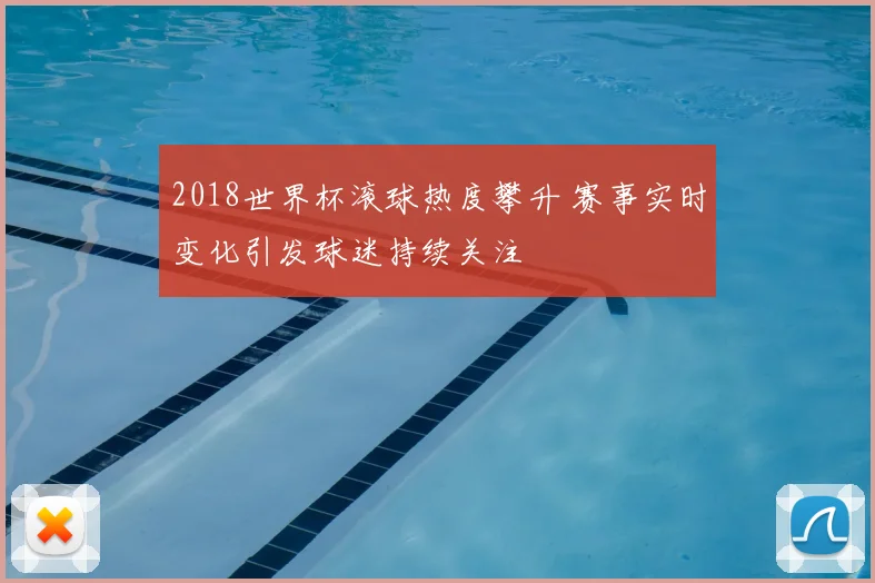 2018世界杯滚球热度攀升 赛事实时变化引发球迷持续关注