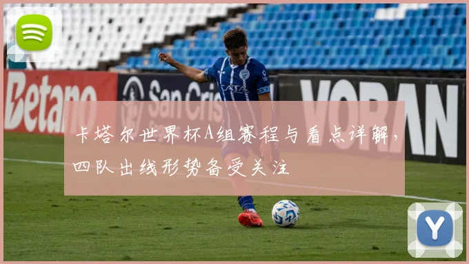 卡塔尔世界杯A组赛程与看点详解,四队出线形势备受关注