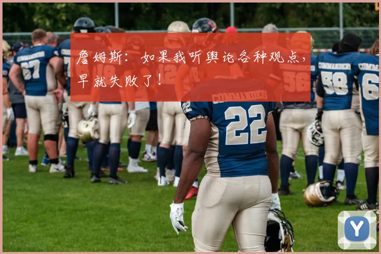 詹姆斯:如果我听舆论各种观点,早就失败了!
