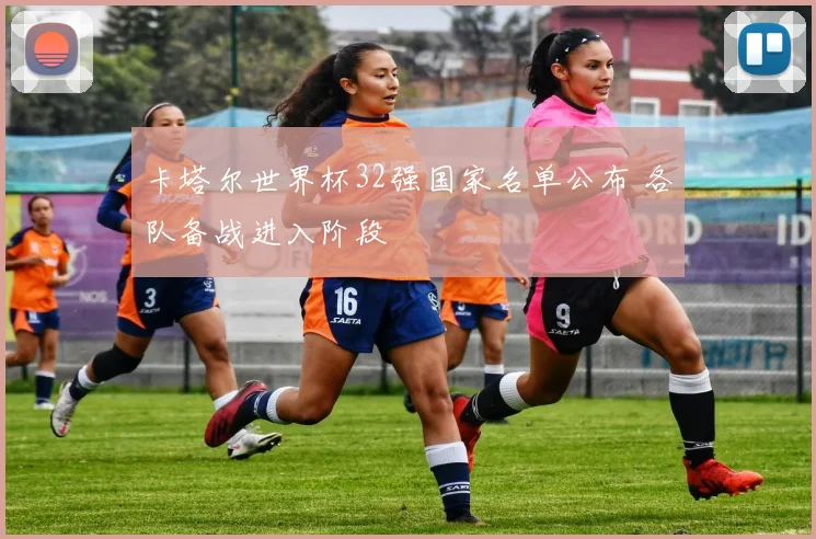卡塔尔世界杯32强国家名单公布 各队备战进入阶段