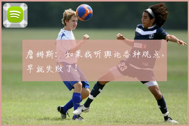 詹姆斯:如果我听舆论各种观点,早就失败了!
