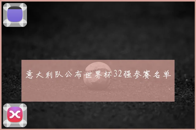 意大利队公布世界杯32强参赛名单