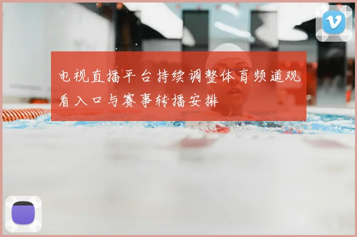 电视直播平台持续调整体育频道观看入口与赛事转播安排
