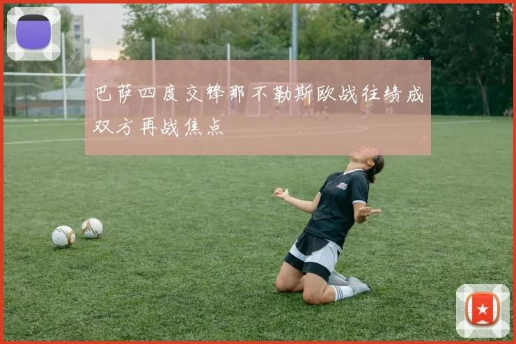 巴萨四度交锋那不勒斯欧战往绩成双方再战焦点