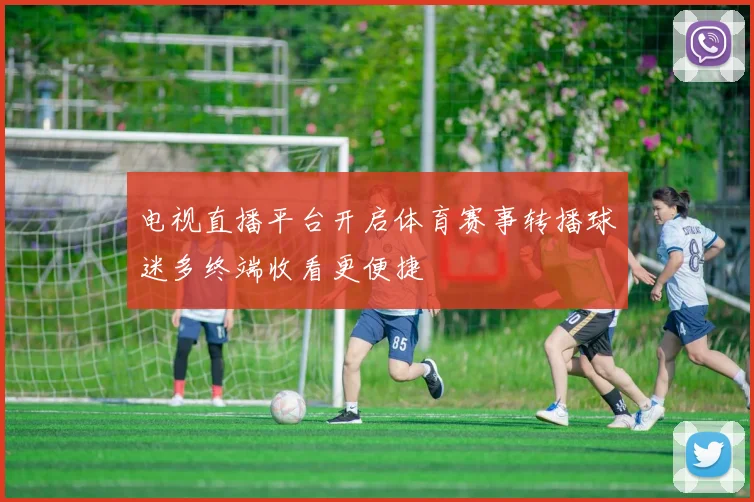 电视直播平台开启体育赛事转播球迷多终端收看更便捷